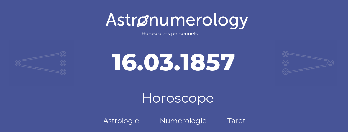 Horoscope pour anniversaire (jour de naissance): 16.03.1857 (16 Mars 1857)
