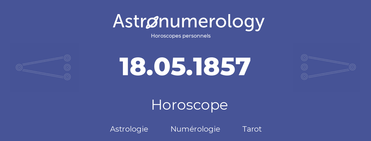 Horoscope pour anniversaire (jour de naissance): 18.05.1857 (18 Mai 1857)