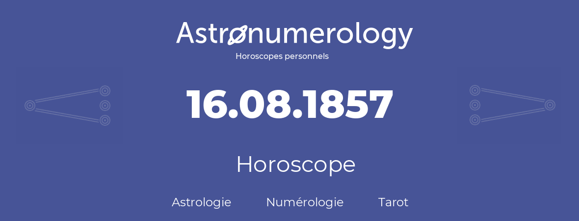 Horoscope pour anniversaire (jour de naissance): 16.08.1857 (16 Août 1857)