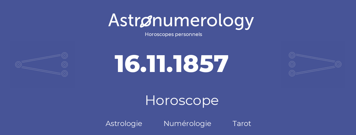 Horoscope pour anniversaire (jour de naissance): 16.11.1857 (16 Novembre 1857)
