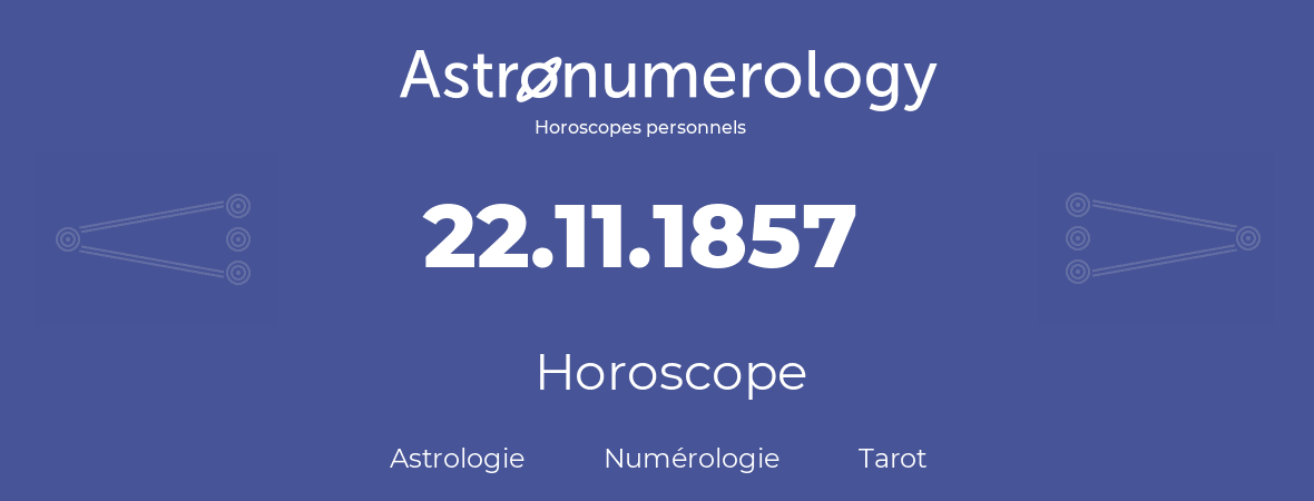 Horoscope pour anniversaire (jour de naissance): 22.11.1857 (22 Novembre 1857)
