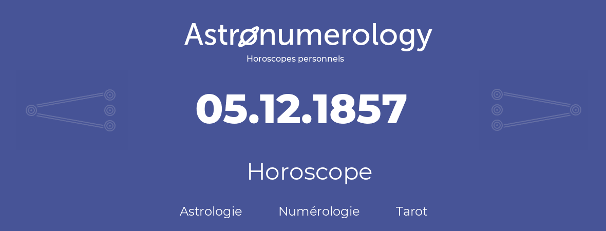 Horoscope pour anniversaire (jour de naissance): 05.12.1857 (05 Décembre 1857)