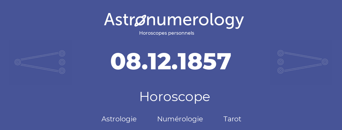 Horoscope pour anniversaire (jour de naissance): 08.12.1857 (08 Décembre 1857)