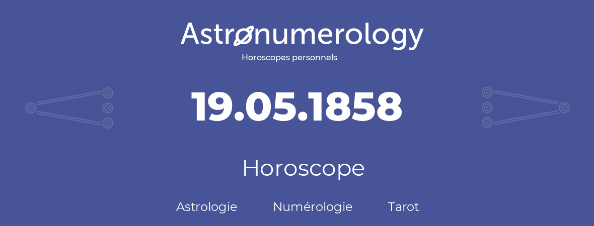 Horoscope pour anniversaire (jour de naissance): 19.05.1858 (19 Mai 1858)