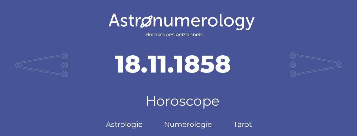 Horoscope pour anniversaire (jour de naissance): 18.11.1858 (18 Novembre 1858)