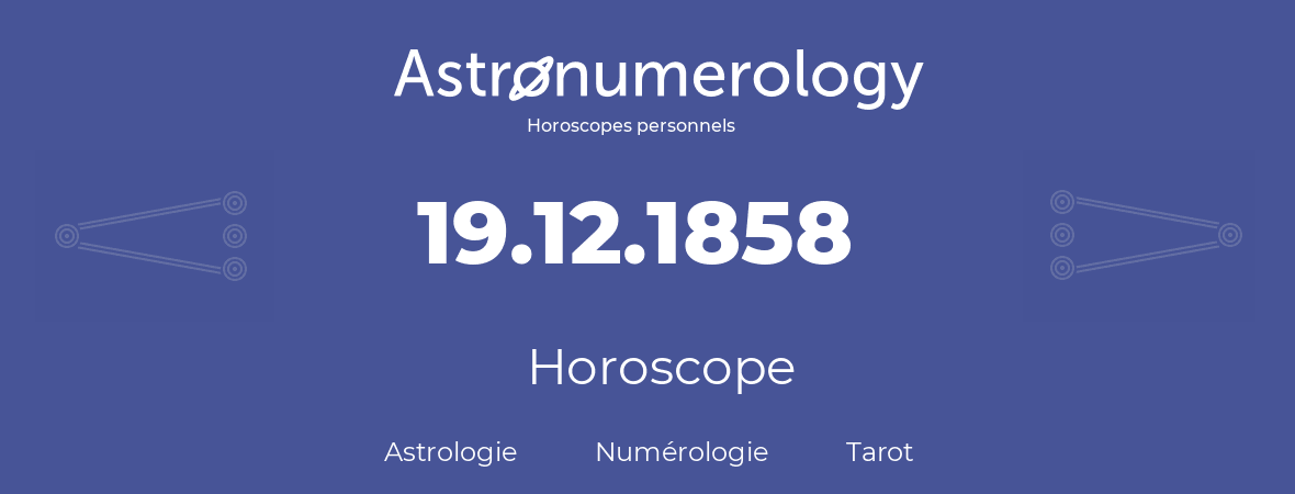 Horoscope pour anniversaire (jour de naissance): 19.12.1858 (19 Décembre 1858)