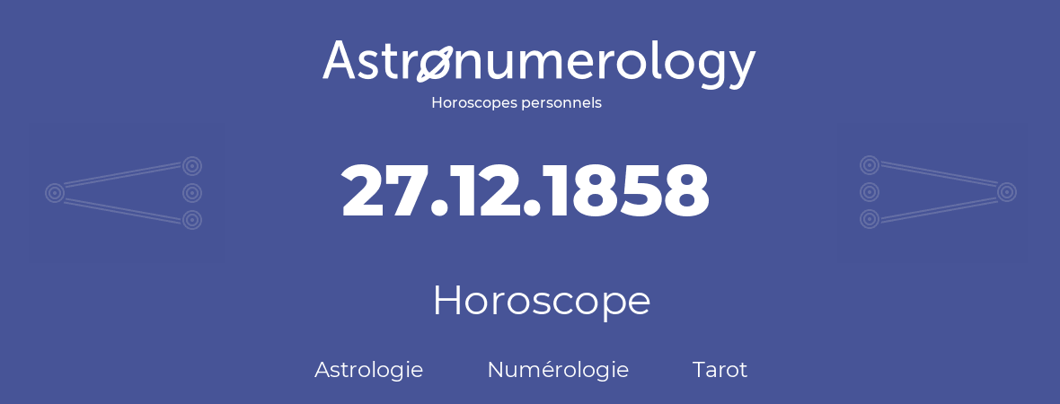 Horoscope pour anniversaire (jour de naissance): 27.12.1858 (27 Décembre 1858)