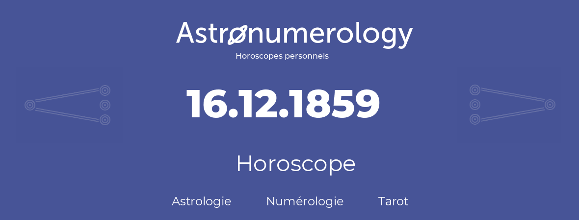Horoscope pour anniversaire (jour de naissance): 16.12.1859 (16 Décembre 1859)