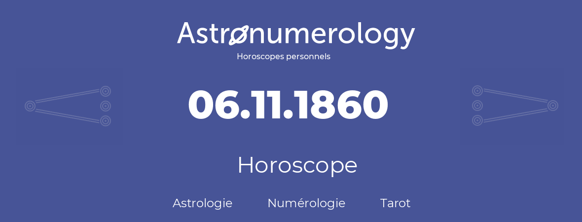 Horoscope pour anniversaire (jour de naissance): 06.11.1860 (06 Novembre 1860)