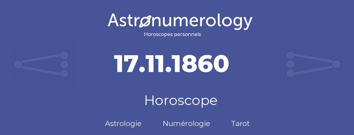 Horoscope pour anniversaire (jour de naissance): 17.11.1860 (17 Novembre 1860)