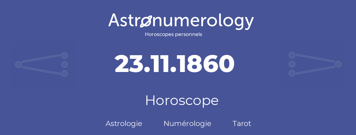 Horoscope pour anniversaire (jour de naissance): 23.11.1860 (23 Novembre 1860)