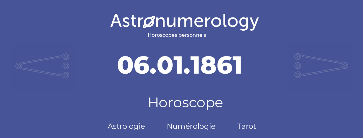 Horoscope pour anniversaire (jour de naissance): 06.01.1861 (6 Janvier 1861)