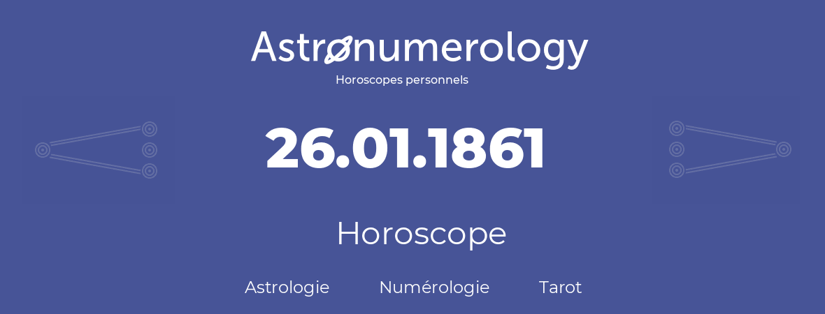 Horoscope pour anniversaire (jour de naissance): 26.01.1861 (26 Janvier 1861)