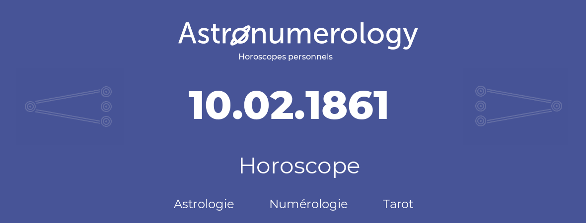 Horoscope pour anniversaire (jour de naissance): 10.02.1861 (10 Février 1861)