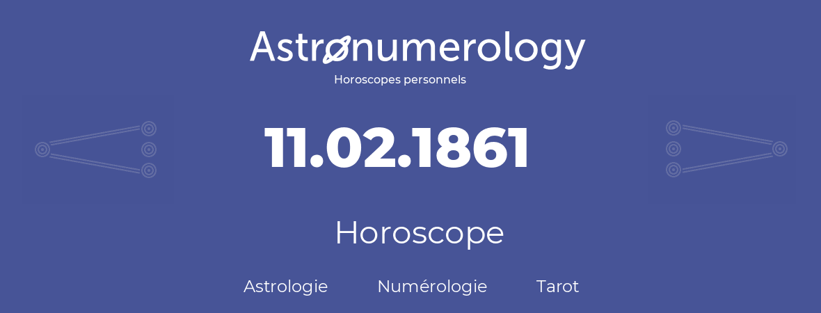 Horoscope pour anniversaire (jour de naissance): 11.02.1861 (11 Février 1861)