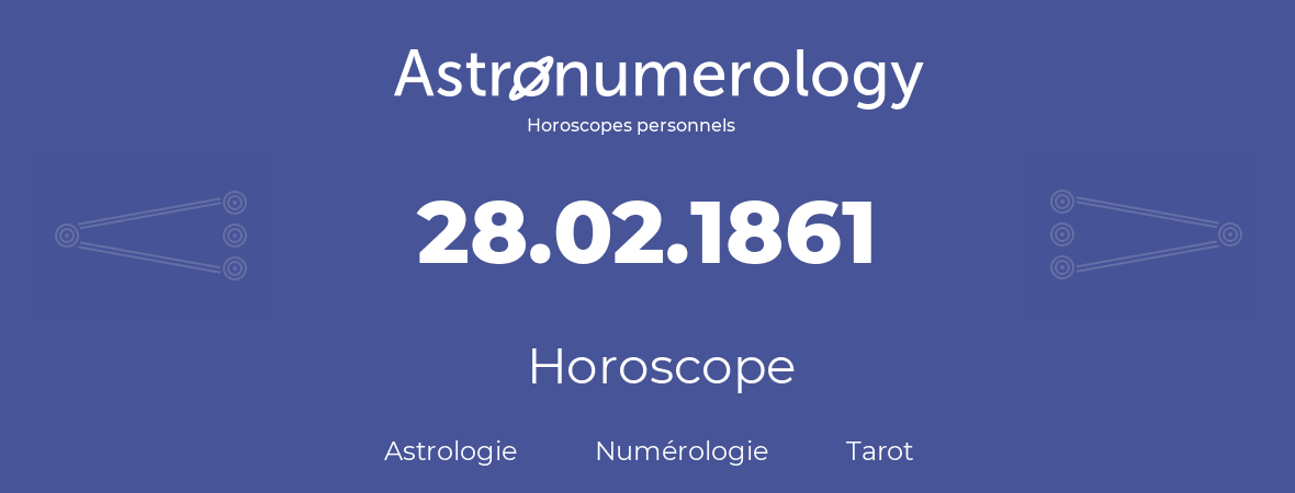 Horoscope pour anniversaire (jour de naissance): 28.02.1861 (28 Février 1861)