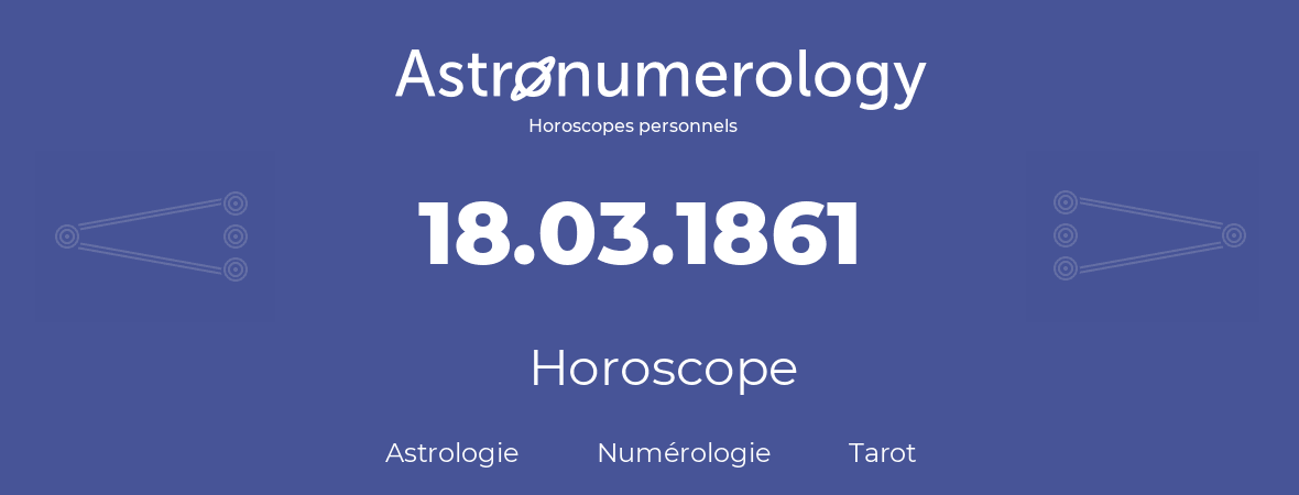 Horoscope pour anniversaire (jour de naissance): 18.03.1861 (18 Mars 1861)