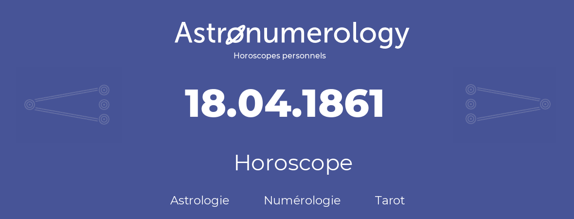 Horoscope pour anniversaire (jour de naissance): 18.04.1861 (18 Avril 1861)