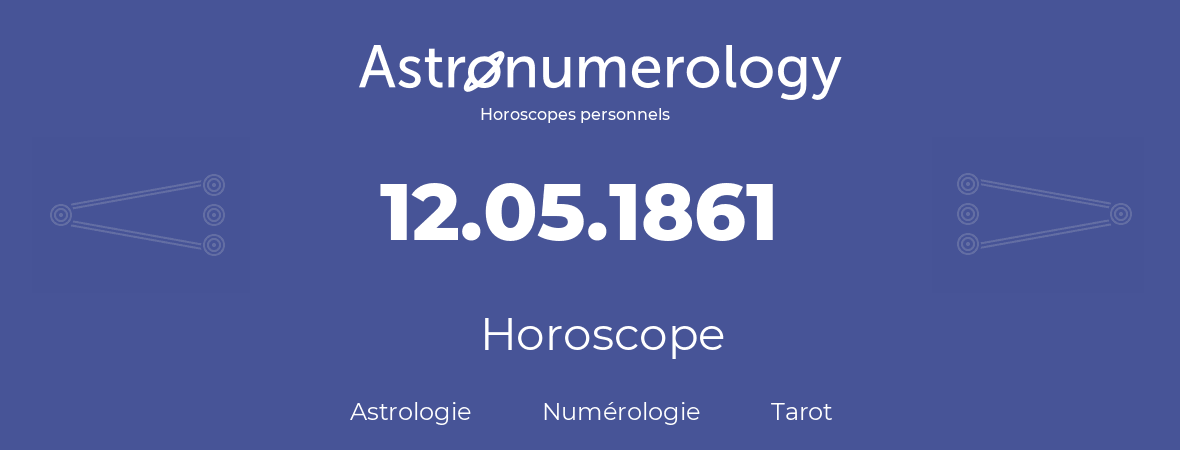 Horoscope pour anniversaire (jour de naissance): 12.05.1861 (12 Mai 1861)