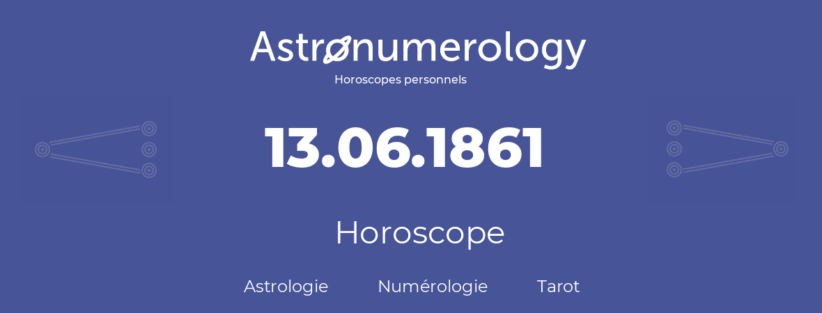 Horoscope pour anniversaire (jour de naissance): 13.06.1861 (13 Juin 1861)