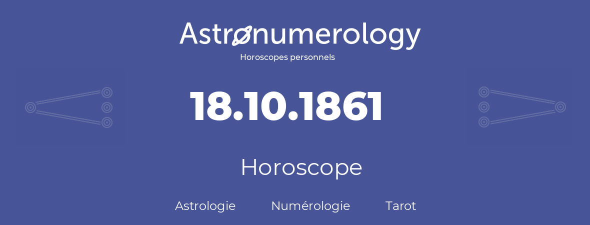 Horoscope pour anniversaire (jour de naissance): 18.10.1861 (18 Octobre 1861)