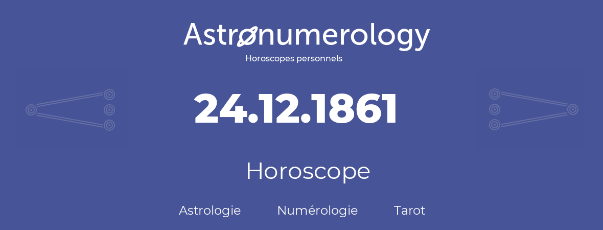 Horoscope pour anniversaire (jour de naissance): 24.12.1861 (24 Décembre 1861)