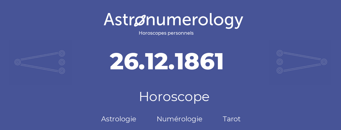 Horoscope pour anniversaire (jour de naissance): 26.12.1861 (26 Décembre 1861)