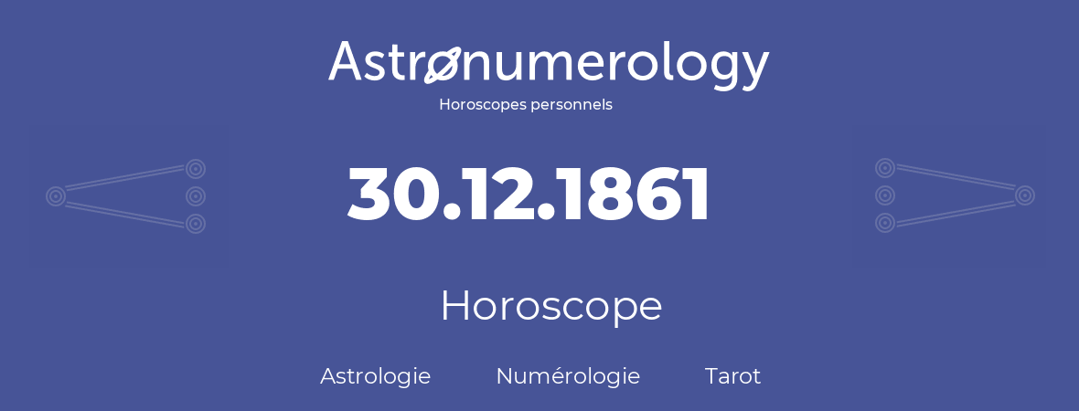 Horoscope pour anniversaire (jour de naissance): 30.12.1861 (30 Décembre 1861)