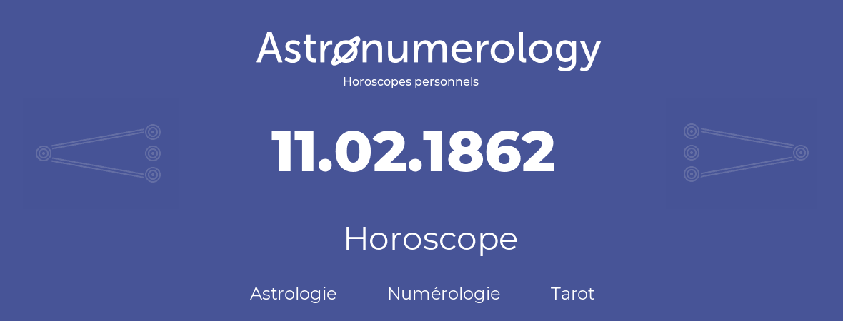 Horoscope pour anniversaire (jour de naissance): 11.02.1862 (11 Février 1862)