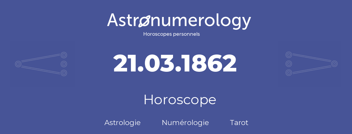 Horoscope pour anniversaire (jour de naissance): 21.03.1862 (21 Mars 1862)