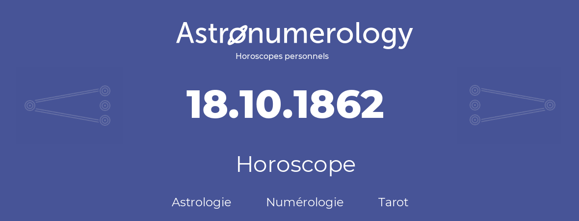 Horoscope pour anniversaire (jour de naissance): 18.10.1862 (18 Octobre 1862)