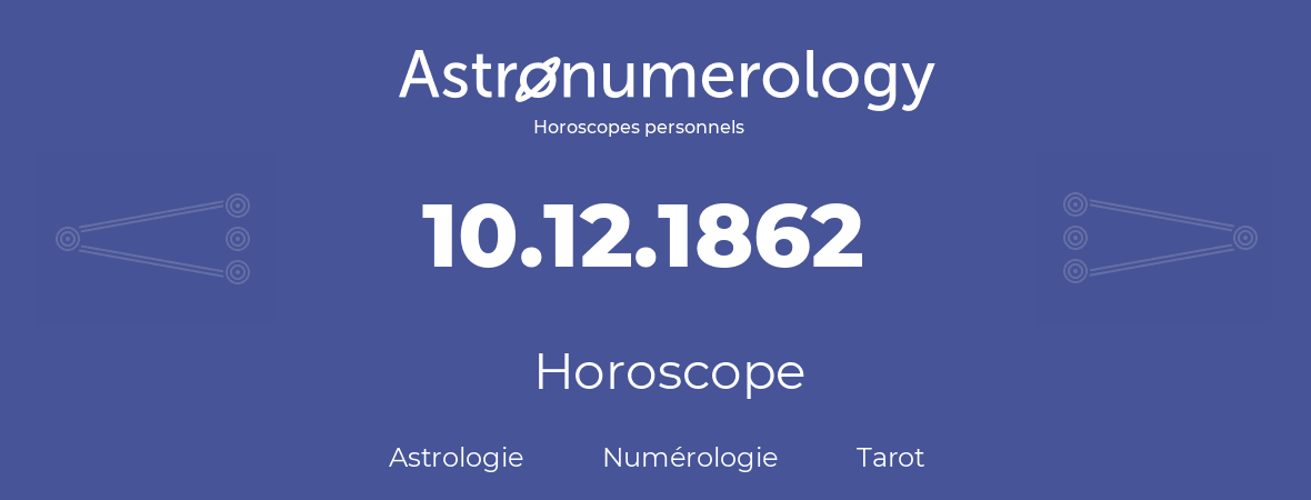 Horoscope pour anniversaire (jour de naissance): 10.12.1862 (10 Décembre 1862)