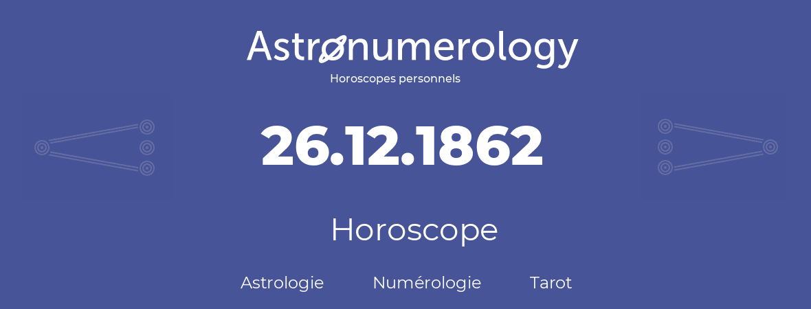 Horoscope pour anniversaire (jour de naissance): 26.12.1862 (26 Décembre 1862)