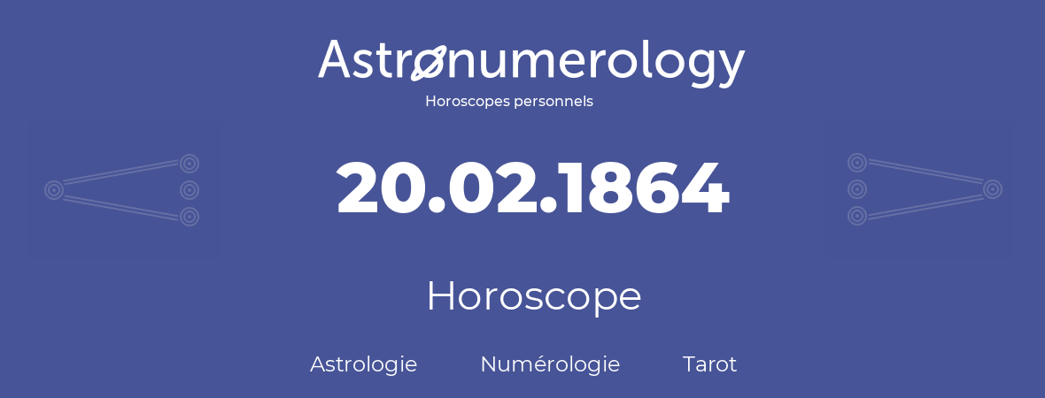 Horoscope pour anniversaire (jour de naissance): 20.02.1864 (20 Février 1864)