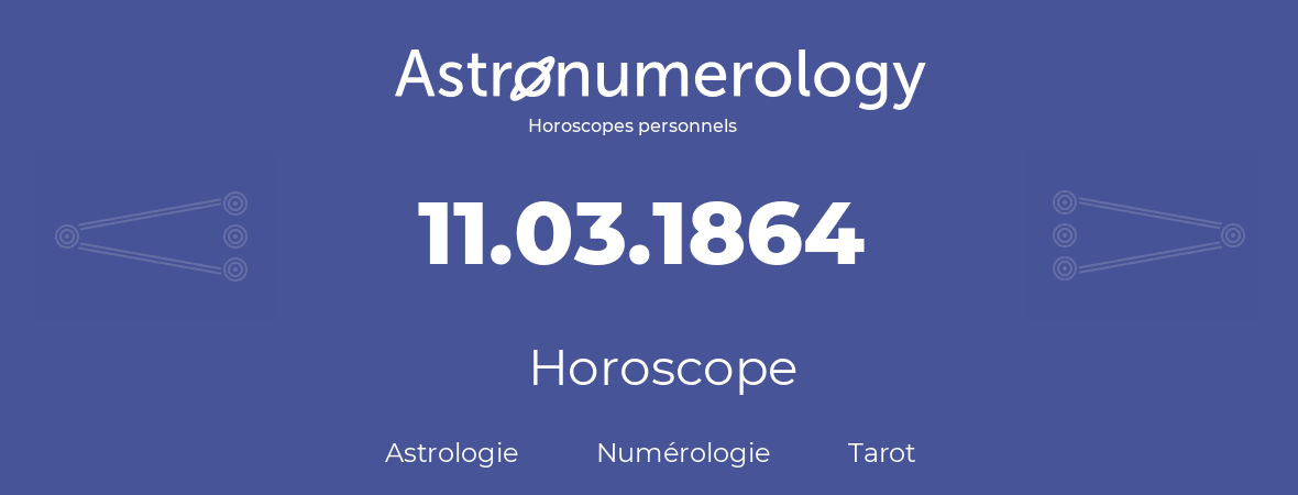 Horoscope pour anniversaire (jour de naissance): 11.03.1864 (11 Mars 1864)