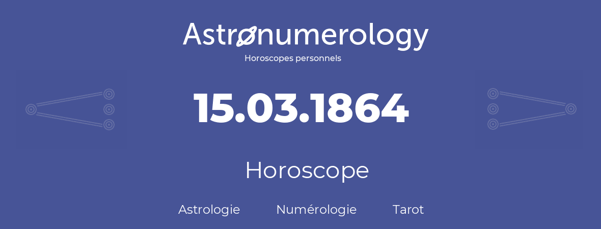 Horoscope pour anniversaire (jour de naissance): 15.03.1864 (15 Mars 1864)