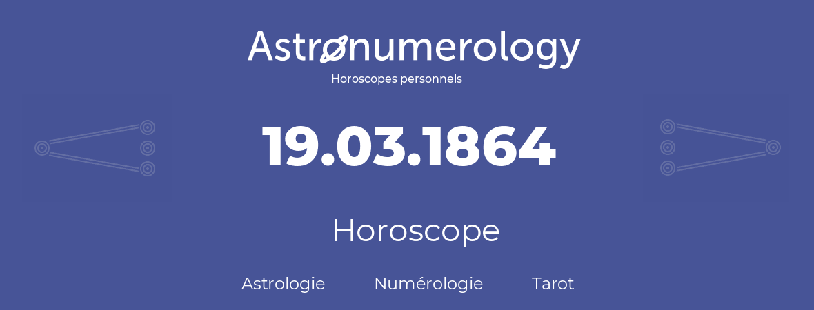 Horoscope pour anniversaire (jour de naissance): 19.03.1864 (19 Mars 1864)