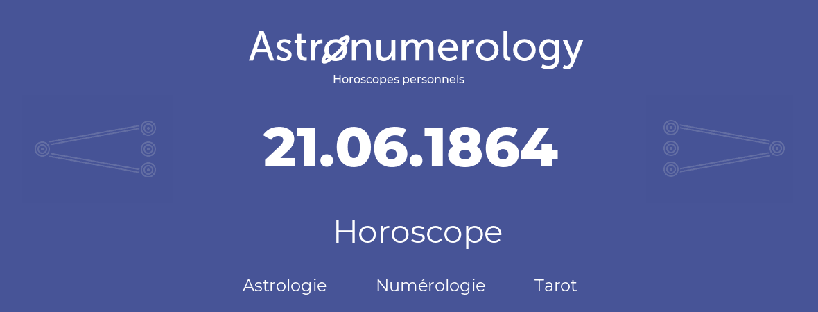 Horoscope pour anniversaire (jour de naissance): 21.06.1864 (21 Juin 1864)