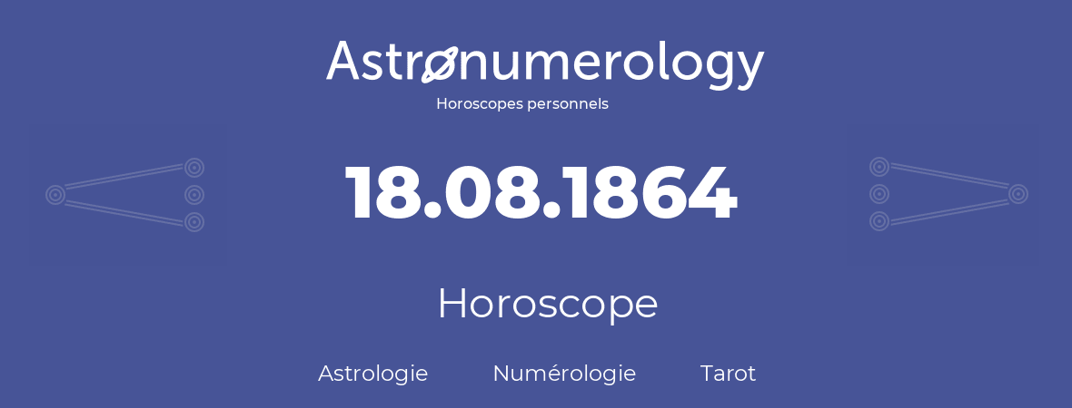 Horoscope pour anniversaire (jour de naissance): 18.08.1864 (18 Août 1864)