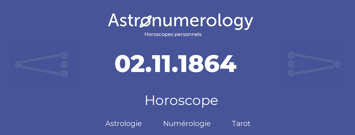 Horoscope pour anniversaire (jour de naissance): 02.11.1864 (02 Novembre 1864)
