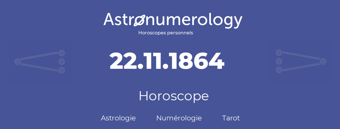 Horoscope pour anniversaire (jour de naissance): 22.11.1864 (22 Novembre 1864)