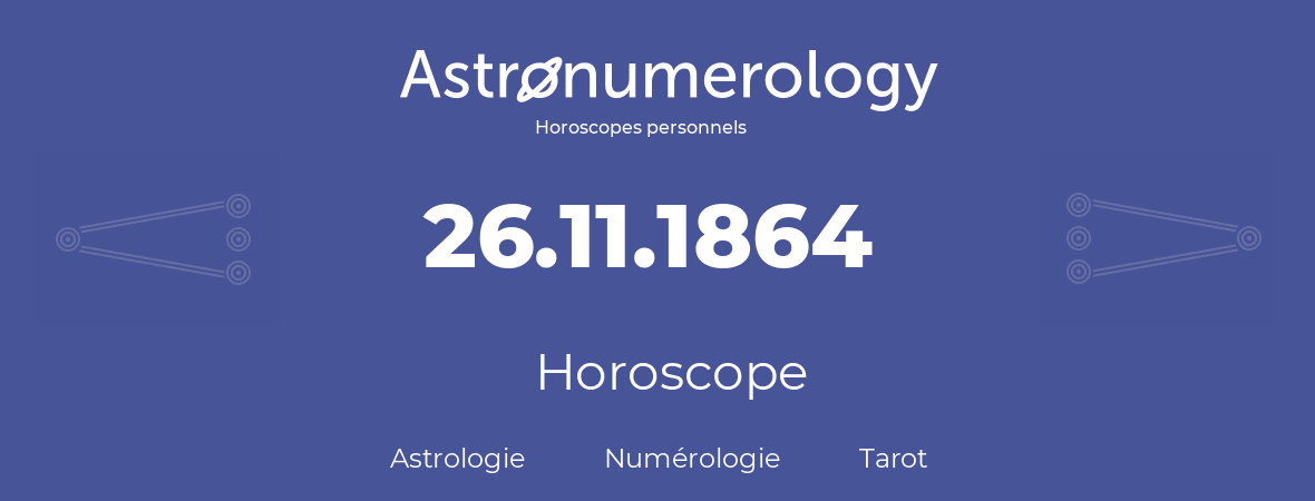 Horoscope pour anniversaire (jour de naissance): 26.11.1864 (26 Novembre 1864)