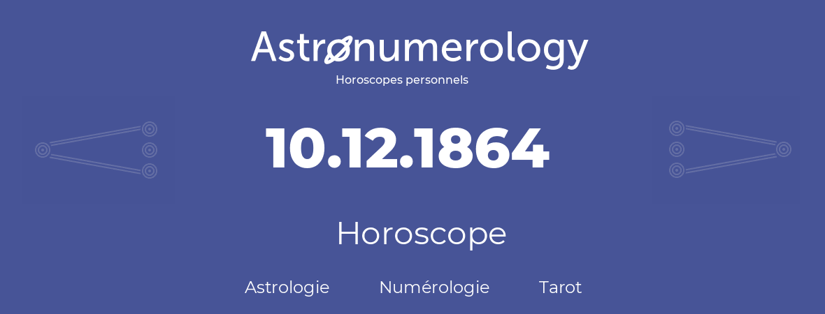 Horoscope pour anniversaire (jour de naissance): 10.12.1864 (10 Décembre 1864)