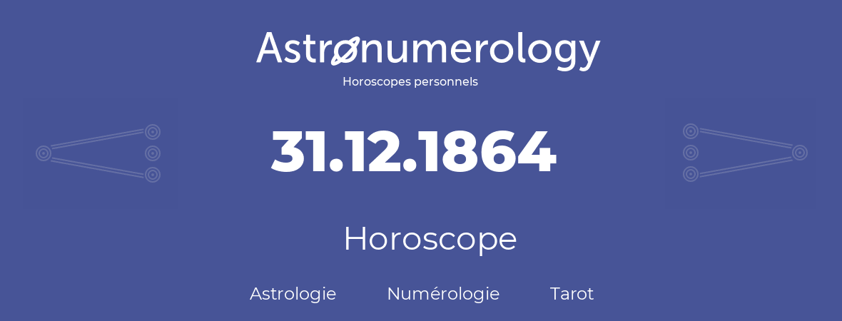 Horoscope pour anniversaire (jour de naissance): 31.12.1864 (31 Décembre 1864)