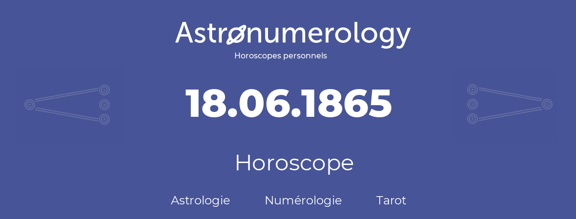 Horoscope pour anniversaire (jour de naissance): 18.06.1865 (18 Juin 1865)