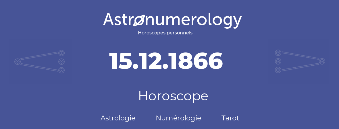 Horoscope pour anniversaire (jour de naissance): 15.12.1866 (15 Décembre 1866)