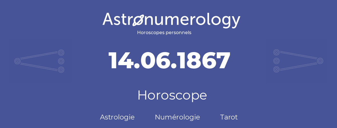 Horoscope pour anniversaire (jour de naissance): 14.06.1867 (14 Juin 1867)