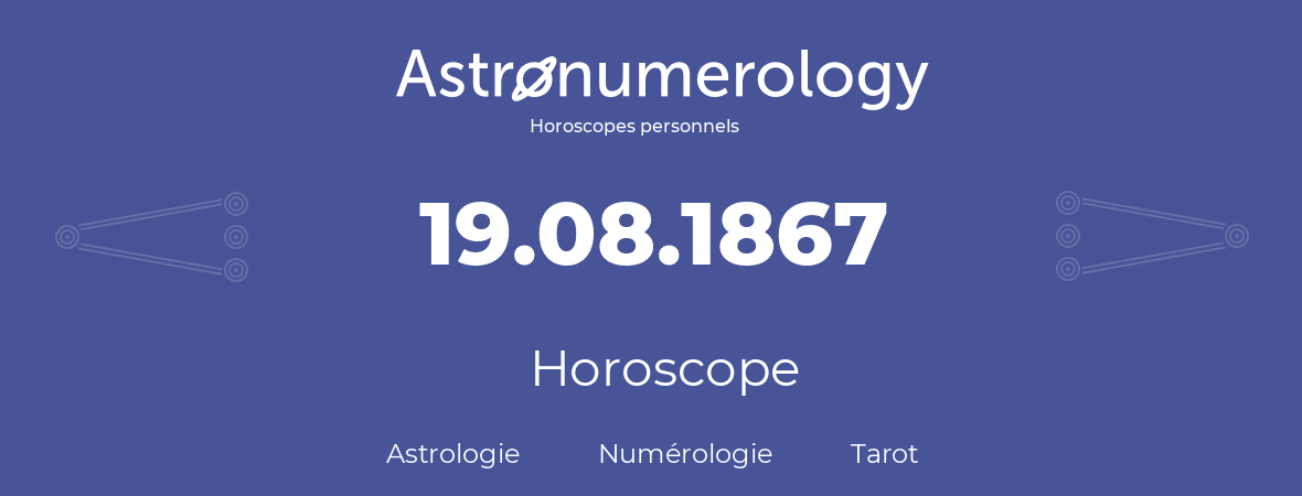 Horoscope pour anniversaire (jour de naissance): 19.08.1867 (19 Août 1867)