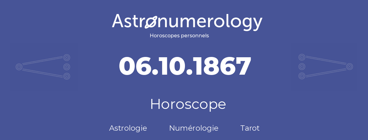 Horoscope pour anniversaire (jour de naissance): 06.10.1867 (06 Octobre 1867)