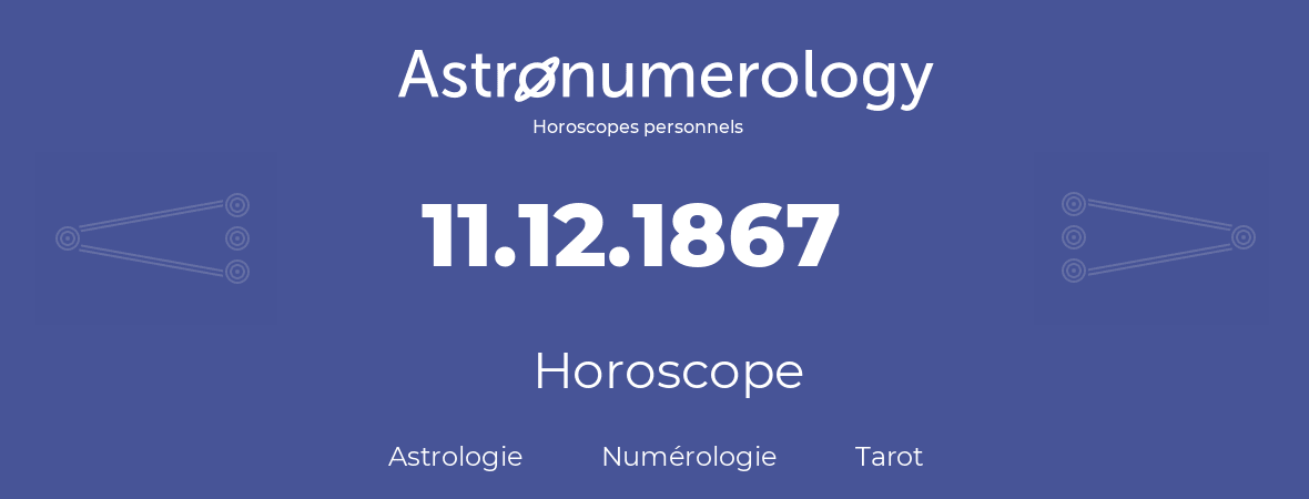 Horoscope pour anniversaire (jour de naissance): 11.12.1867 (11 Décembre 1867)